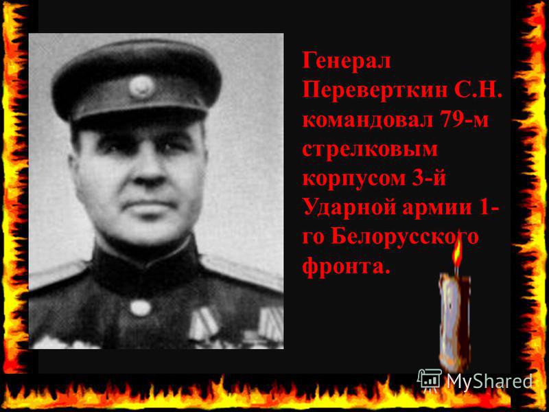 Генерал Переверткин С.Н. командовал 79-м стрелковым корпусом 3-й Ударной армии 1- го Белорусского фронта.