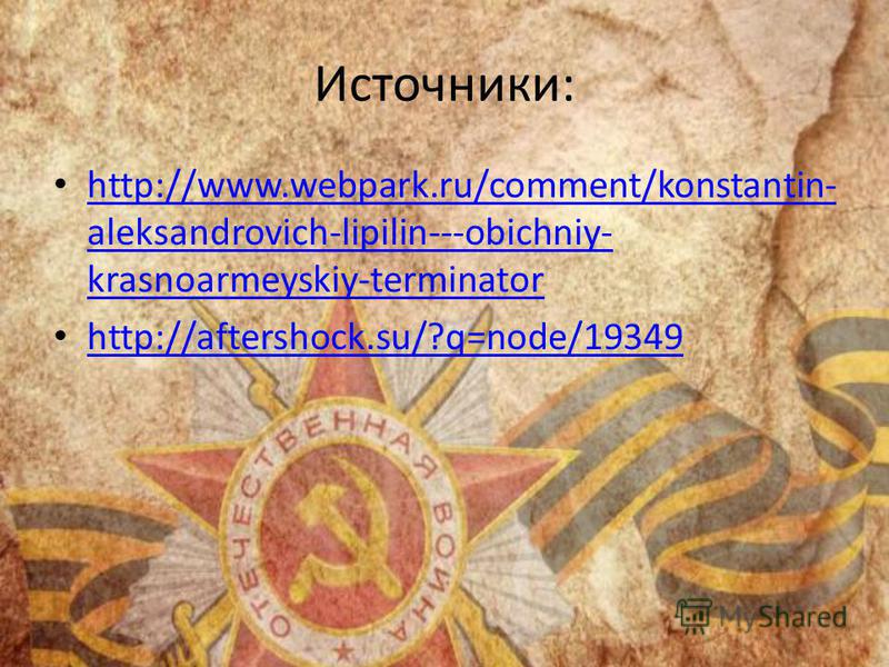 Источники: http://www.webpark.ru/comment/konstantin- aleksandrovich-lipilin---obichniy- krasnoarmeyskiy-terminator http://www.webpark.ru/comment/konstantin- aleksandrovich-lipilin---obichniy- krasnoarmeyskiy-terminator http://aftershock.su/?q=node/19