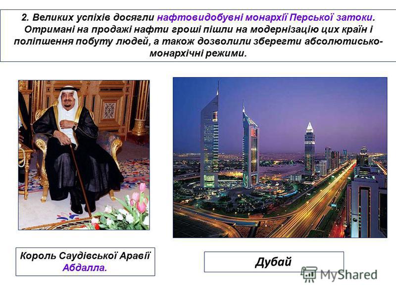 2. Великих успіхів досягли нафтовидобувні монархії Перської затоки. Отримані на продажі нафти гроші пішли на модернізацію цих країн і поліпшення побуту людей, а також дозволили зберегти абсолютисько- монархічні режими. Дубай Король Саудівської Аравії
