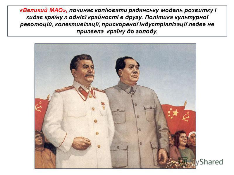 «Великий МАО», починає копіювати радянську модель розвитку і кидає країну з однієї крайності в другу. Політика культурної революцій, колективізації, прискореної індустріалізації ледве не призвела країну до голоду.