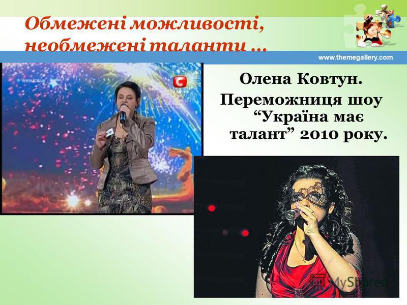 www.themegallery.com Обмежені можливості, необмежені таланти … Олена Ковтун. Переможниця шоу Україна має талант 2010 року.