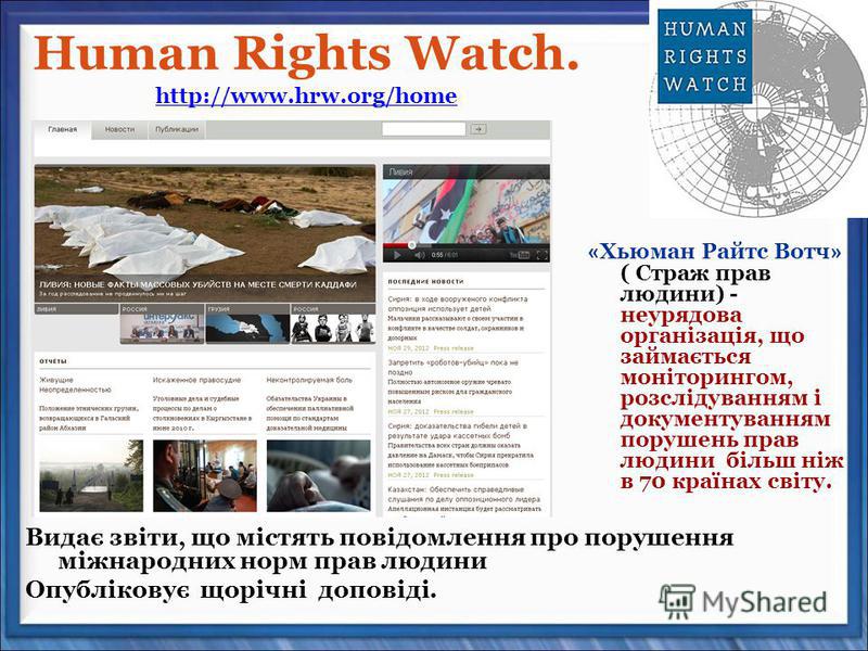 Human Rights Watch. http://www.hrw.org/home http://www.hrw.org/home « Хьюман Райтс Вотч » ( Страж прав людини) - неурядова організація, що займається моніторингом, розслідуванням і документуванням порушень прав людини більш ніж в 70 країнах світу. Ви