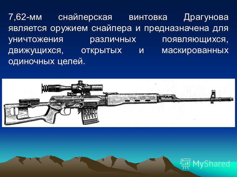 7,62-мм снайперская винтовка Драгунова является оружием снайпера и предназначена для уничтожения различных появляющихся, движущихся, открытых и маскированных одиночных целей.