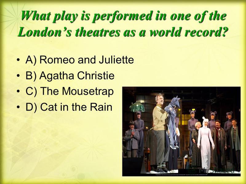 What play is performed in one of the Londons theatres as a world record? A) Romeo and Juliette B) Agatha Christie C) The Mousetrap D) Cat in the Rain