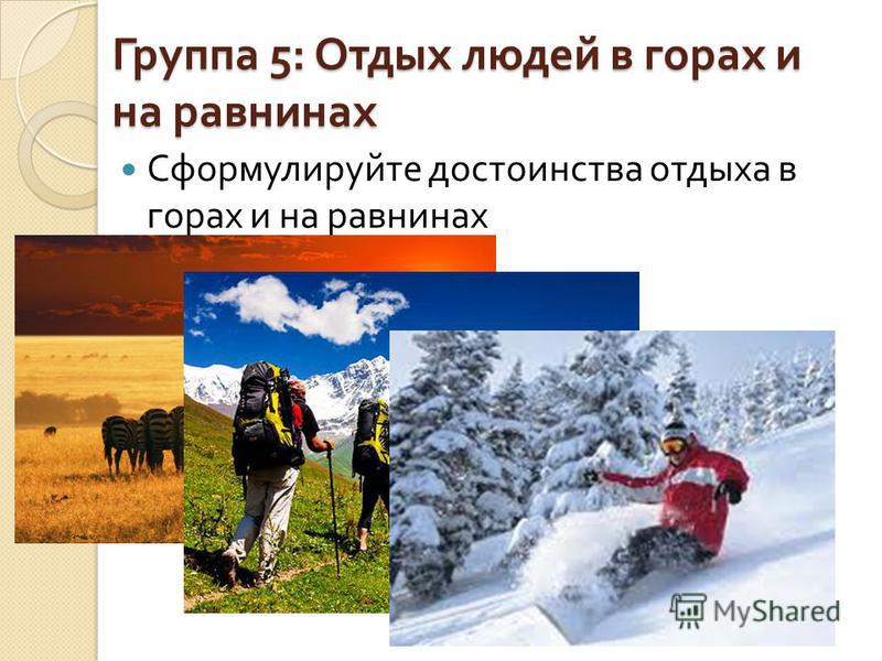 Группа 5: Отдых людей в горах и на равнинах Сформулируйте достоинства отдыха в горах и на равнинах