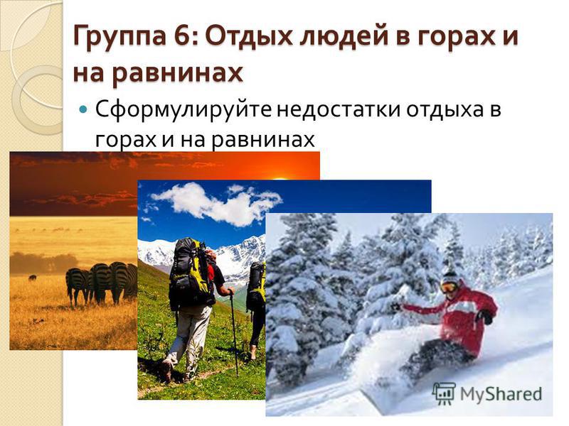 Группа 6: Отдых людей в горах и на равнинах Сформулируйте недостатки отдыха в горах и на равнинах
