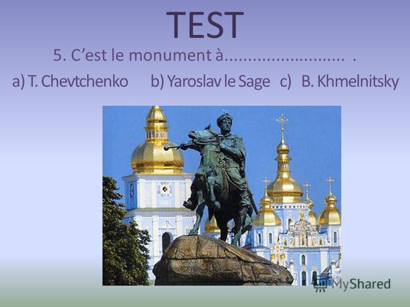 TEST 5. Cest le monument à........................... a) T. Chevtchenko b) Yaroslav le Sage c) B. Khmelnitsky