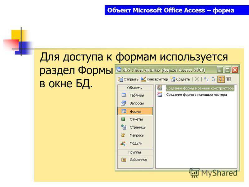 Объект Microsoft Office Access – форма Для доступа к формам используется раздел Формы в окне БД.