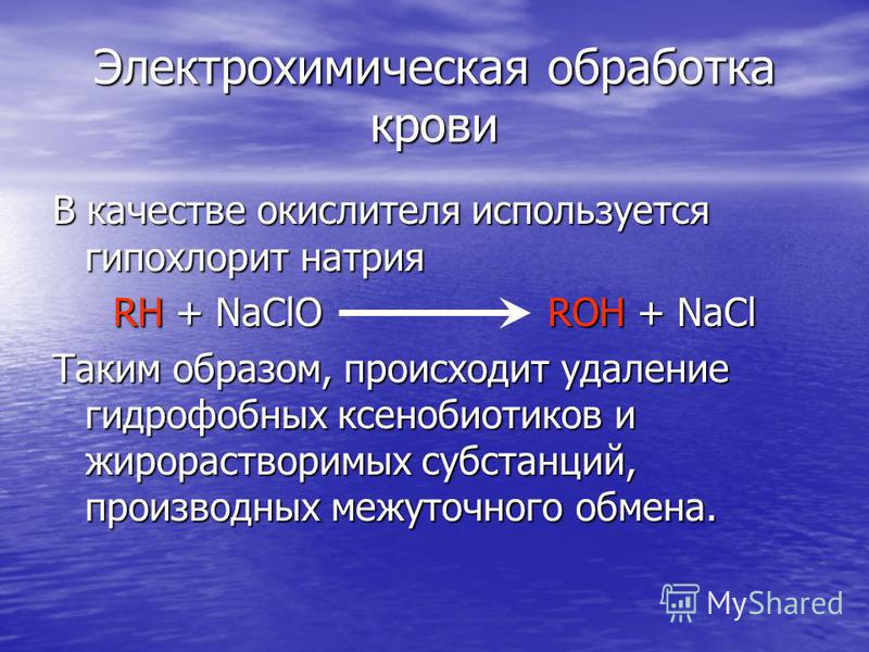 Электрохимическая обработка крови В качестве окислителя используется гипохлорит натрия RH + NaClOROH + NaCl Таким образом, происходит удаление гидрофобных ксенобиотиков и жирорастворимых субстанций, производных межуточного обмена.