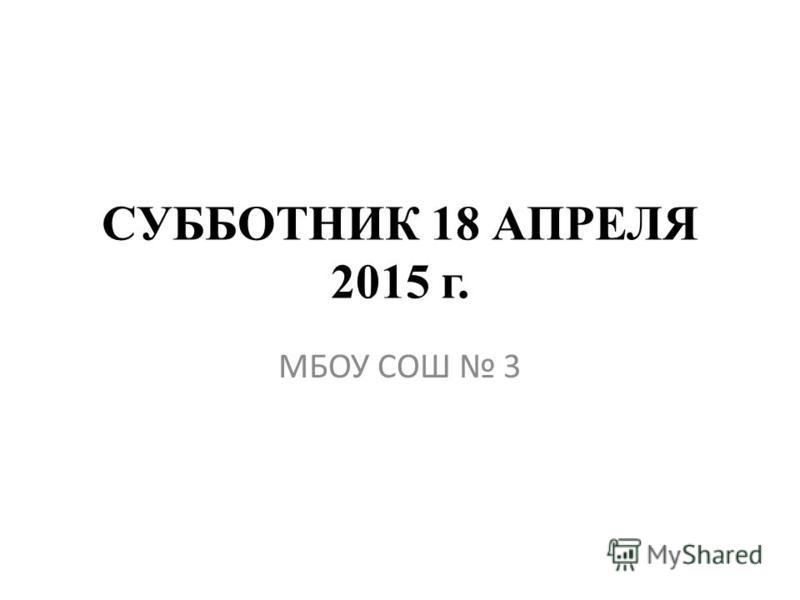 СУББОТНИК 18 АПРЕЛЯ 2015 г. МБОУ СОШ 3