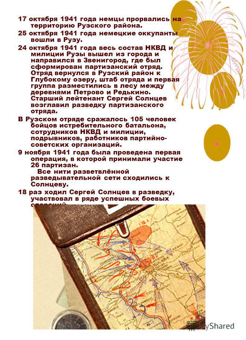 17 октября 1941 года немцы прорвались на территорию Рузского района. 25 октября 1941 года немецкие оккупанты вошли в Рузу. 24 октября 1941 года весь состав НКВД и милиции Рузы вышел из города и направился в Звенигород, где был сформирован партизански