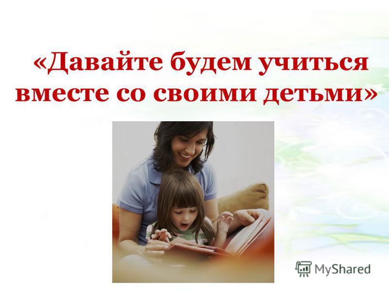 «Давайте будем учиться вместе со своими детьми»