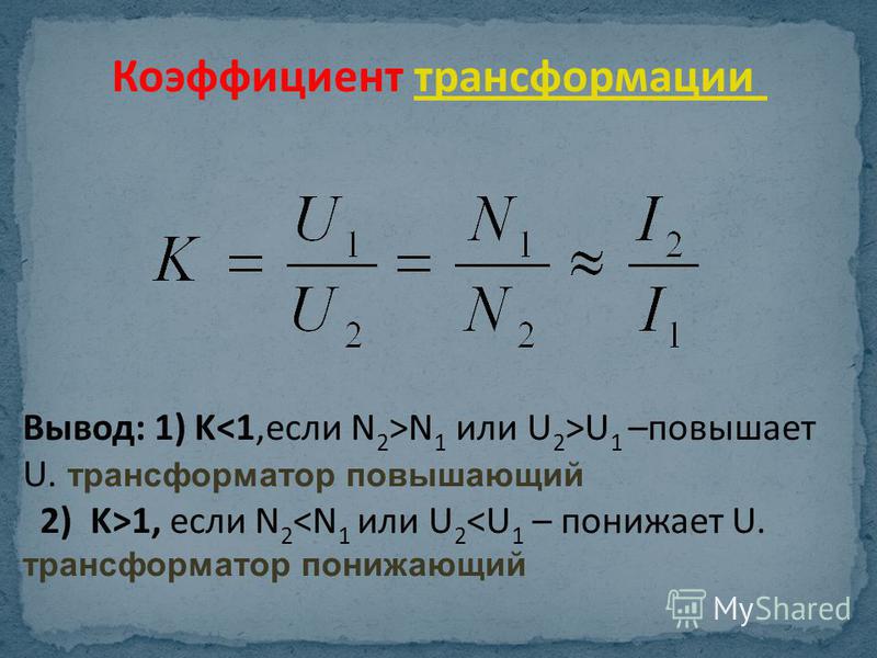 Коэффициент трансформации Вывод: 1) K N 1 или U 2 >U 1 –повышает U. трансформатор повышающий 2) K>1, если N 2 <N 1 или U 2 <U 1 – понижает U. трансформатор понижающий