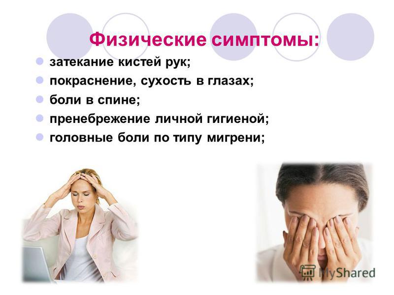 Физические симптомы: затекание кистей рук; покраснение, сухость в глазах; боли в спине; пренебрежение личной гигиеной; головные боли по типу мигрени;
