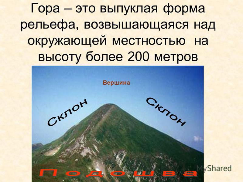 Гора – это выпуклая форма рельефа, возвышающаяся над окружающей местностью на высоту более 200 метров Вершина