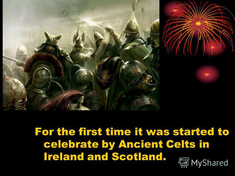 For the first time it was started to celebrate by Ancient Celts in Ireland and Scotland.