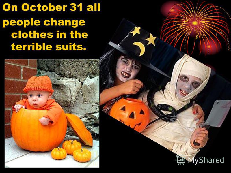 On October 31 all people change clothes in the terrible suits.