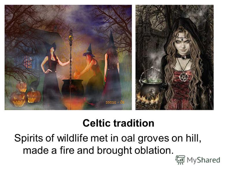 Celtic tradition Spirits of wildlife met in oal groves on hill, made a fire and brought oblation.
