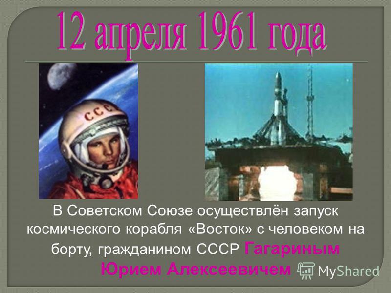 В Советском Союзе осуществлён запуск космического корабля «Восток» с человеком на борту, гражданином СССР Гагариным Юрием Алексеевичем