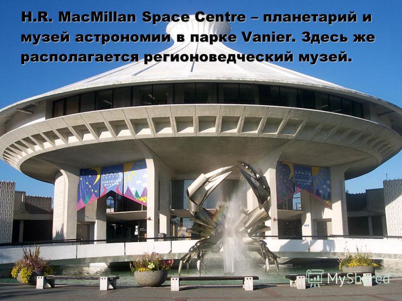 8 H.R. MacMillan Space Centre – планетарий и музей астрономии в парке Vanier. Здесь же располагается регионоведческий музей. H.R. MacMillan Space Centre – планетарий и музей астрономии в парке Vanier. Здесь же располагается регионоведческий музей.