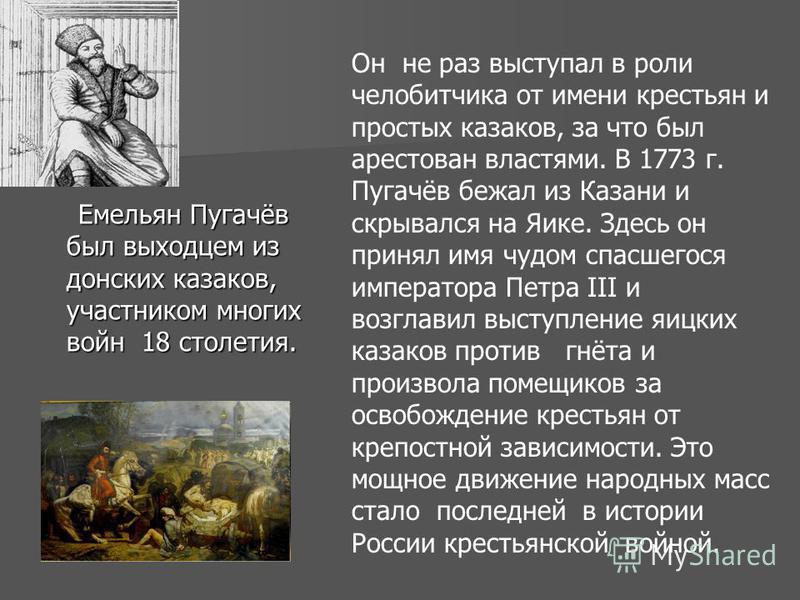 Емельян Пугачёв был выходцем из донских казаков, участником многих войн 18 столетия. Емельян Пугачёв был выходцем из донских казаков, участником многих войн 18 столетия. Он не раз выступал в роли челобитчика от имени крестьян и простых казаков, за чт