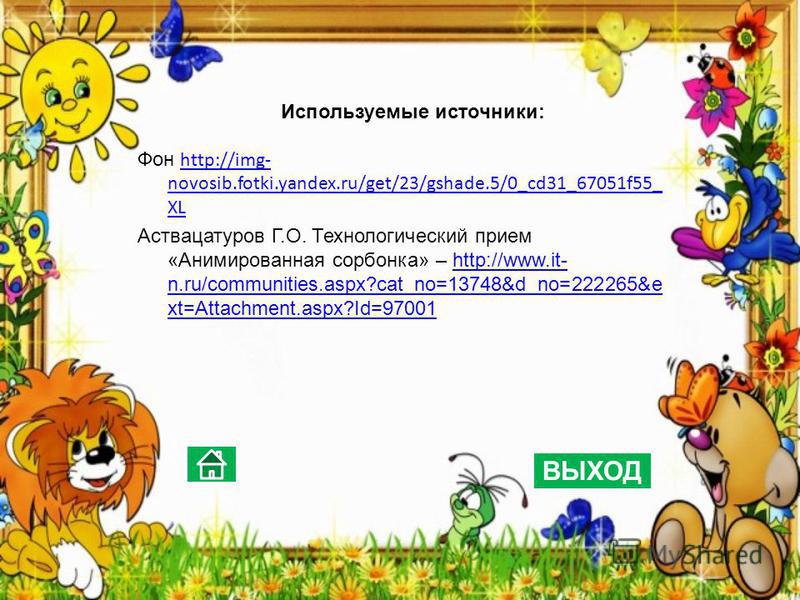 Используемые источники: Фон http://img- novosib.fotki.yandex.ru/get/23/gshade.5/0_cd31_67051f55_ XL http://img- novosib.fotki.yandex.ru/get/23/gshade.5/0_cd31_67051f55_ XL Аствацатуров Г.О. Технологический прием «Анимированная сорбонка» – http://www.