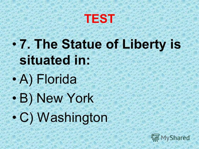 TEST 7. The Statue of Liberty is situated in: A) Florida B) New York C) Washington