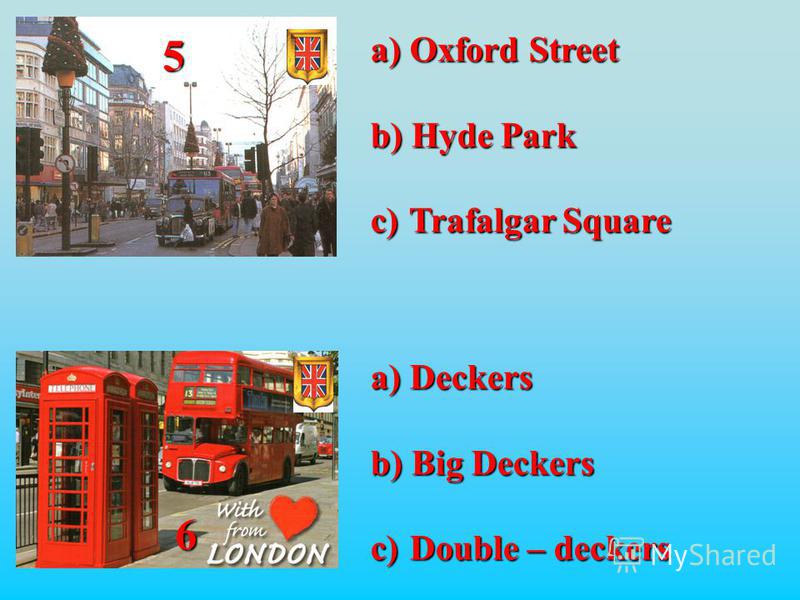 6 5 a) Oxford Street b) Hyde Park c) Trafalgar Square a) Deckers b) Big Deckers c) Double – deckers