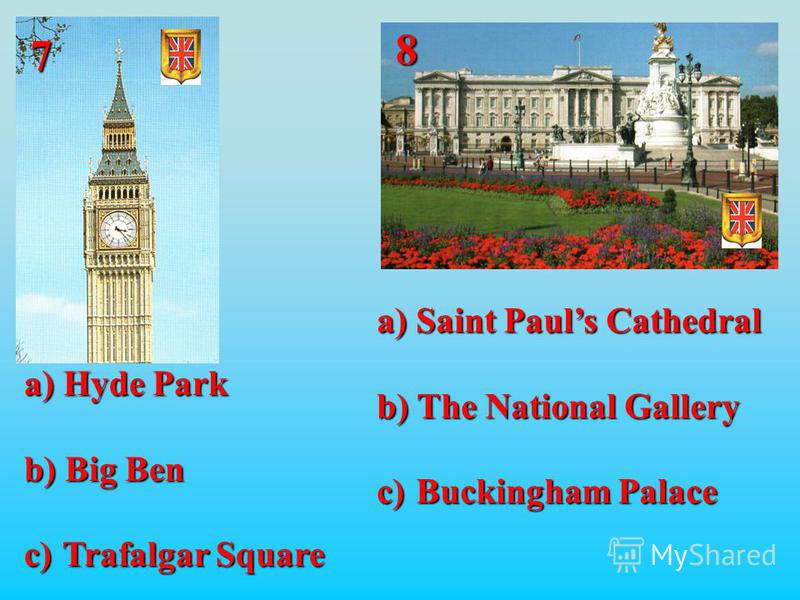 8 7 a) Hyde Park b) Big Ben c) Trafalgar Square a) Saint Pauls Cathedral b) The National Gallery c) Buckingham Palace