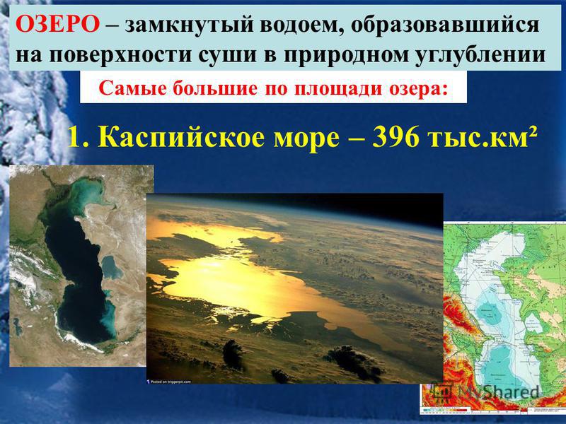 ОЗЕРО – замкнутый водоем, образовавшийся на поверхности суши в природном углублении Самые большие по площади озера: 1. Каспийское море – 396 тыс.км²