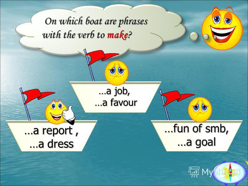 On which boat are phrases with the verb to make? On which boat are phrases with the verb to make? …a job, …a favour …a favour …a report, …a dress …fun of smb, …a goal
