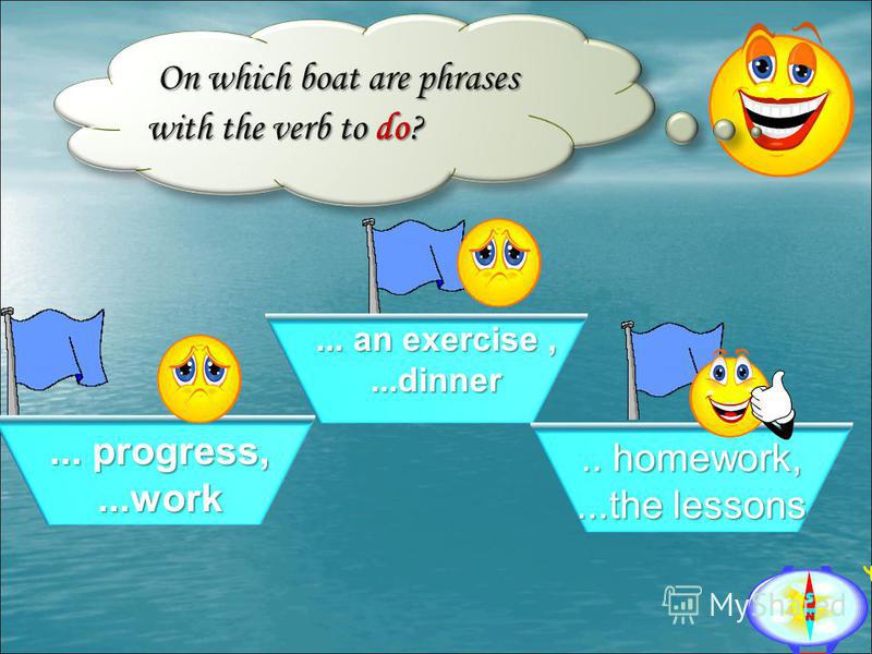 On which boat are phrases with the verb to do? On which boat are phrases with the verb to do?... progress,...work... an exercise,...dinner.. homework,...the lessons