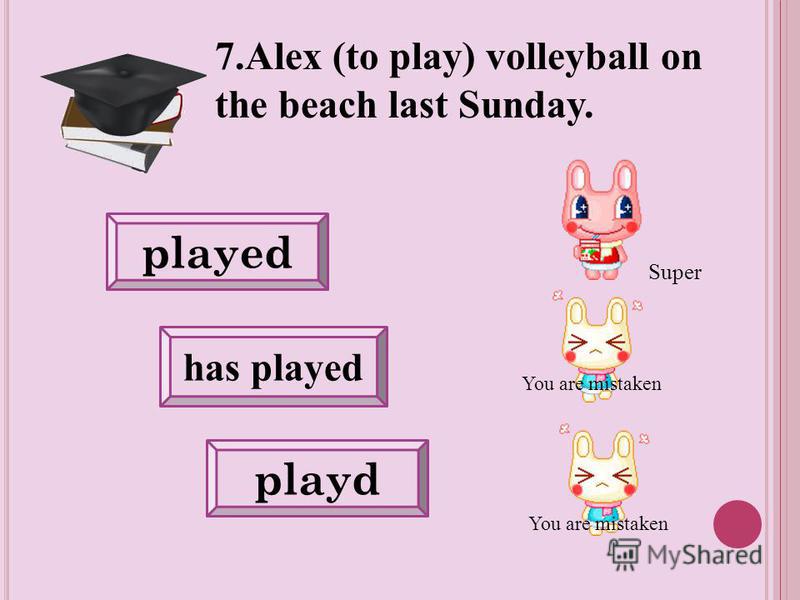 played has played playd 7. Alex (to play) volleyball on the beach last Sunday. You are mistaken Super