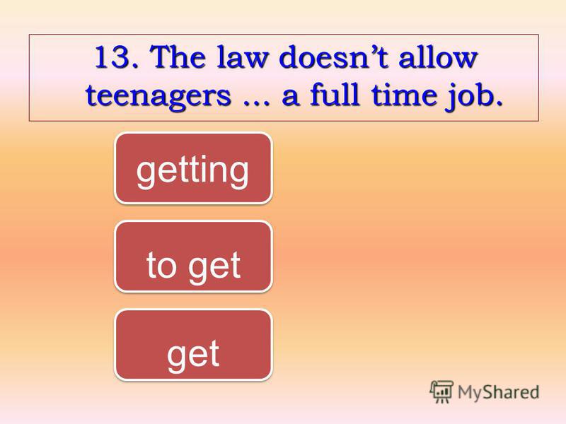13. The law doesnt allow teenagers... a full time job. to get getting get