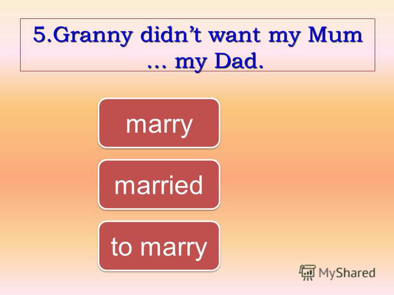 5.Granny didnt want my Mum … my Dad. to marry marry married