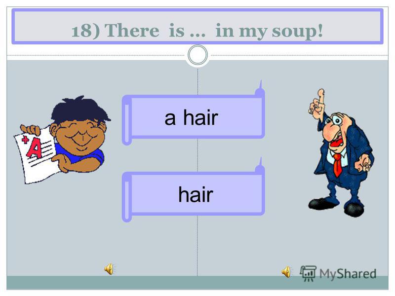 18) There is … in my soup! a hair hair
