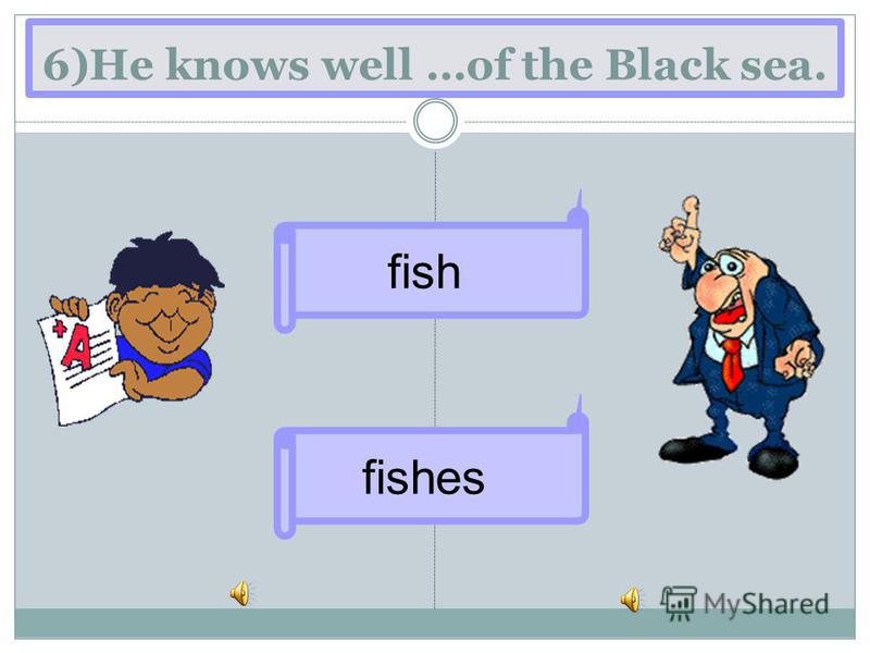 6)He knows well …of the Black sea. fishes fish