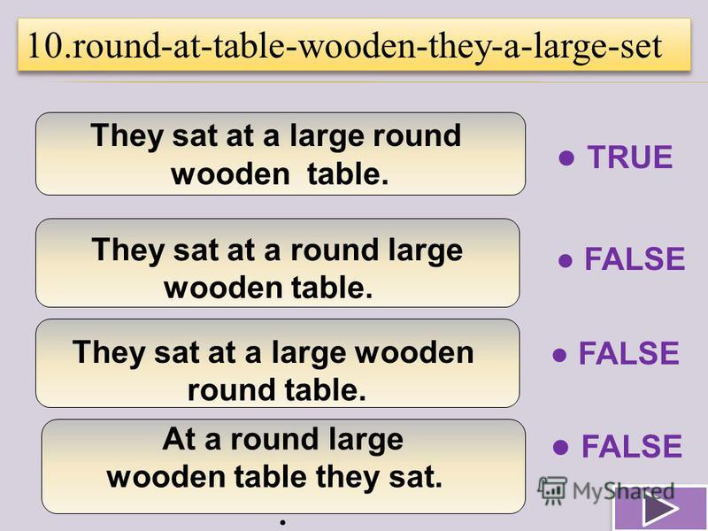 They sat at a large round wooden table. They sat at a round large wooden table. They sat at a large wooden round table. At a round large wooden table they sat. 10.round-at-table-wooden-they-a-large-set TRUE FALSE