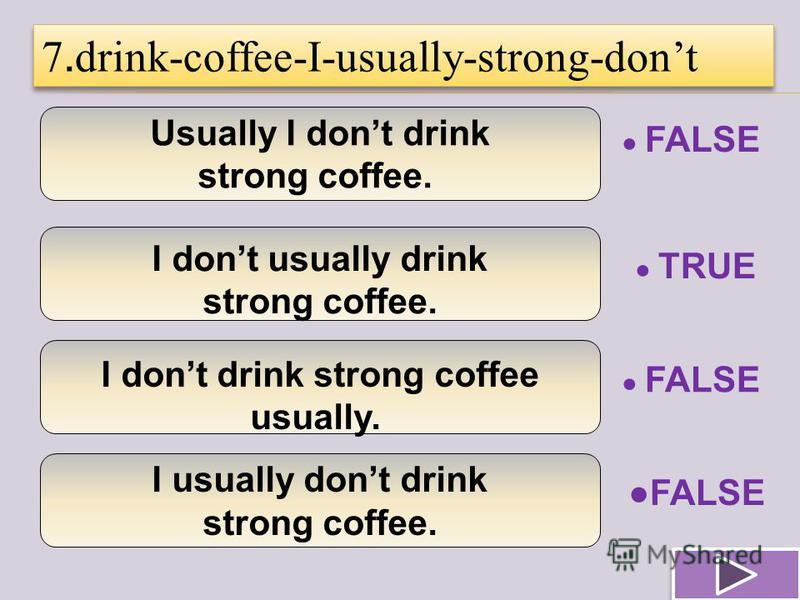 Usually I dont drink strong coffee. I dont usually drink strong coffee. I dont drink strong coffee usually. I usually dont drink strong coffee. 7. drink-coffee-I-usually-strong-dont TRUE FALSE