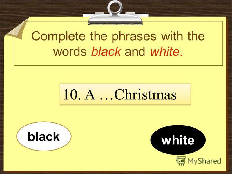 Complete the phrases with the words black and white. white black 10. A …Christmas