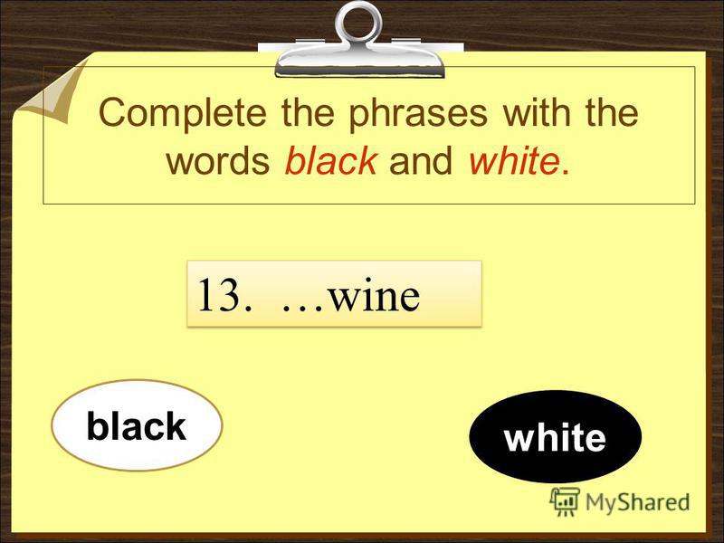 Complete the phrases with the words black and white. white black 13. …wine