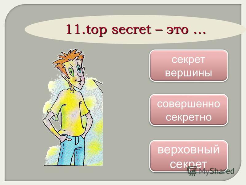 11. top secret – это … совершенно секретно совершенно секретно секрет вершины секрет вершины верховный секрет верховный секрет