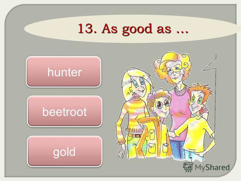 13. As good as … gold hunter hunter beetroot