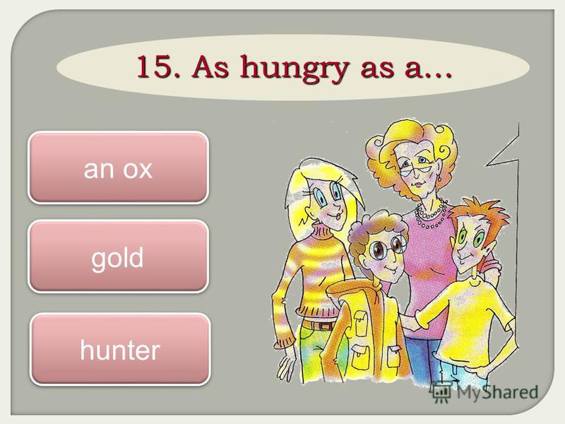 15. As hungry as a… hunter an ox gold