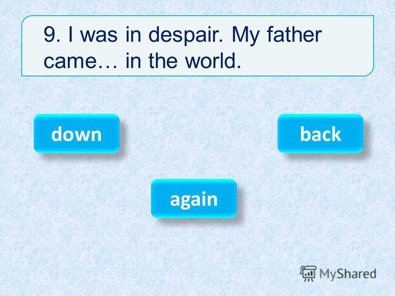 9. I was in despair. My father came… in the world. down again back