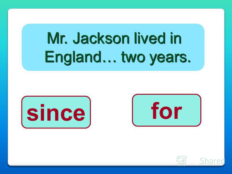 Mr. Jackson lived in England… two years. for since