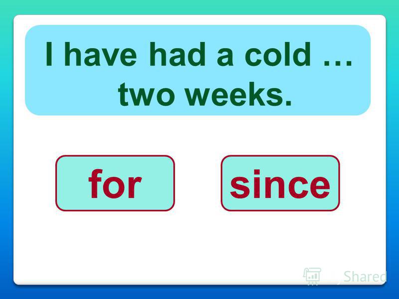 I have had a cold … two weeks. forsince