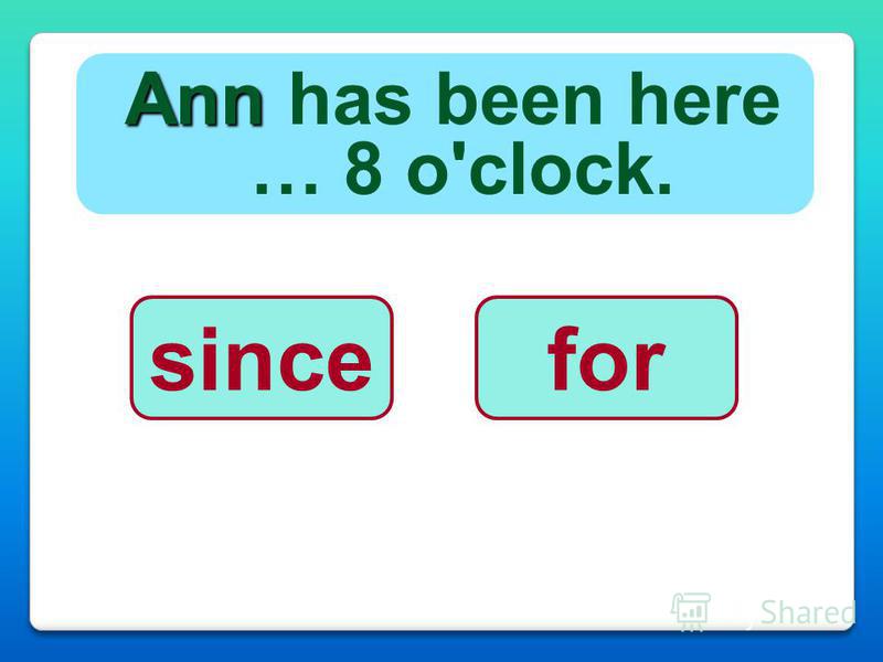Ann Ann has been here … 8 o'clock. sincefor