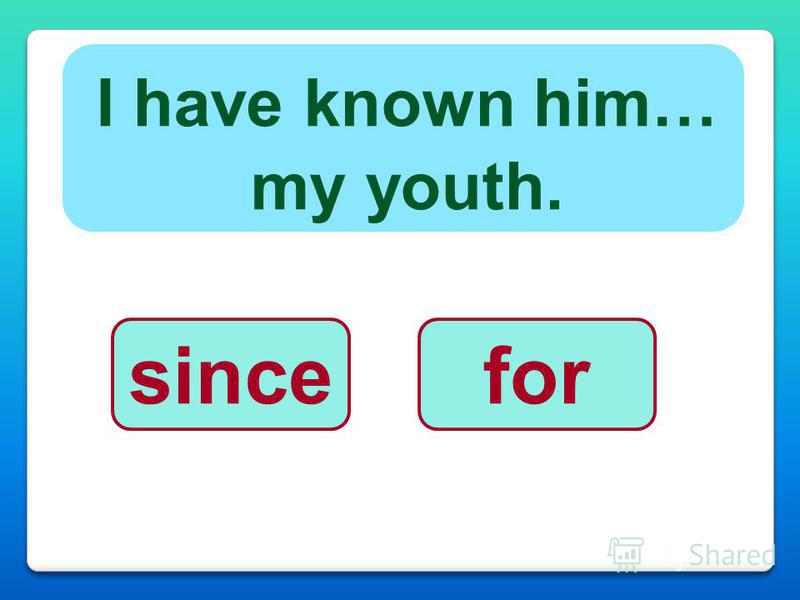 I have known him… my youth. sincefor