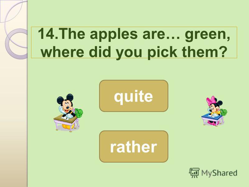 14.The apples are… green, where did you pick them? rather quite